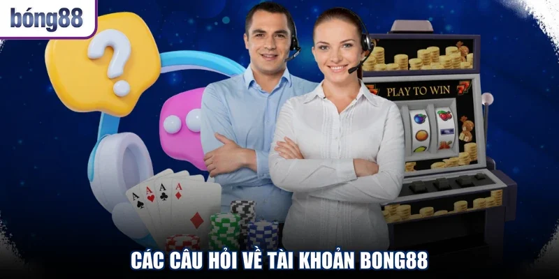 Các câu hỏi về tài khoản Bong88