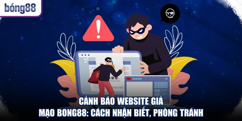Cảnh Báo Website Giả Mạo Bong88: Cách Nhận Biết, Phòng Tránh